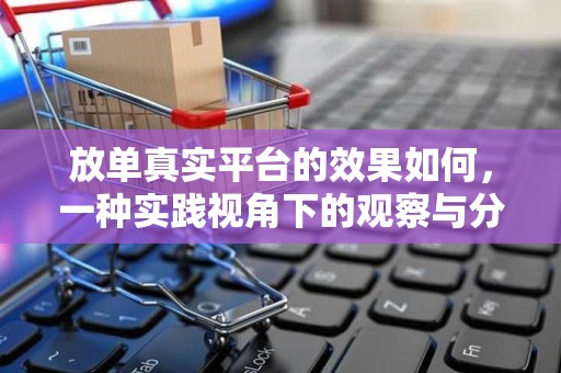 放单真实平台的效果如何，一种实践视角下的观察与分析