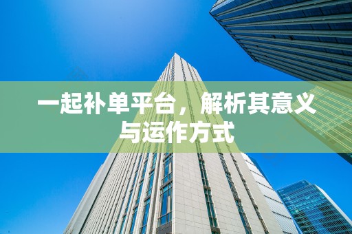 一起补单平台，解析其意义与运作方式