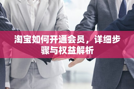 淘宝如何开通会员，详细步骤与权益解析