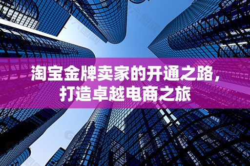 淘宝金牌卖家的开通之路，打造卓越电商之旅