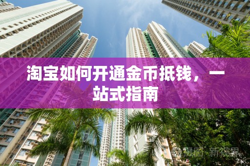 淘宝如何开通金币抵钱，一站式指南