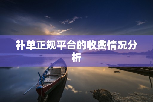 补单正规平台的收费情况分析