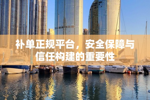 补单正规平台，安全保障与信任构建的重要性