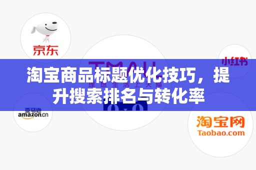淘宝商品标题优化技巧，提升搜索排名与转化率