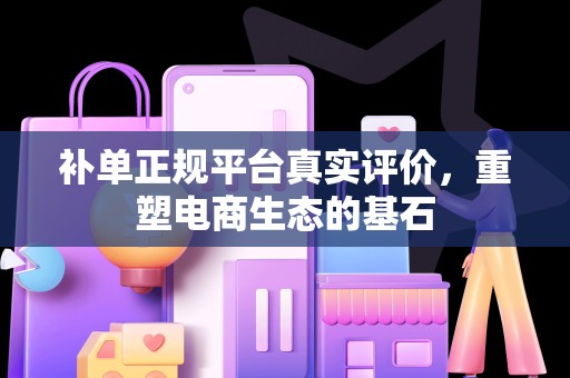 补单正规平台真实评价，重塑电商生态的基石