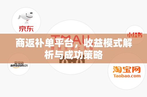 商返补单平台，收益模式解析与成功策略