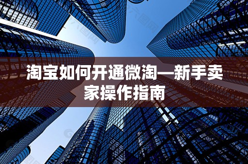 淘宝如何开通微淘—新手卖家操作指南