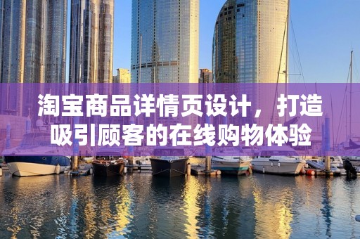淘宝商品详情页设计，打造吸引顾客的在线购物体验