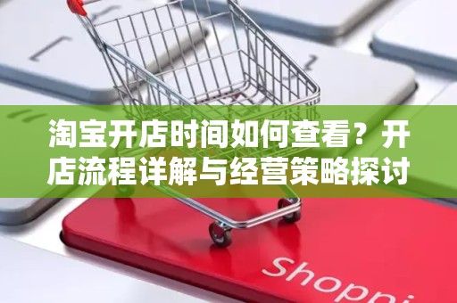 淘宝开店时间如何查看？开店流程详解与经营策略探讨