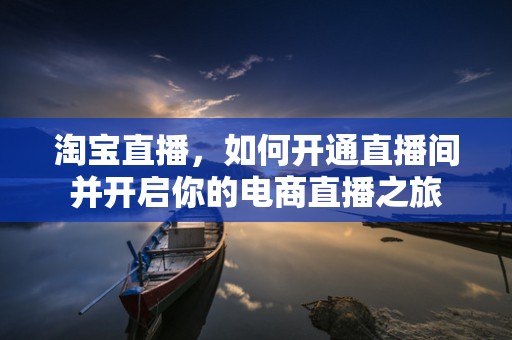 淘宝直播，如何开通直播间并开启你的电商直播之旅