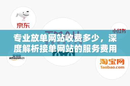 专业放单网站收费多少，深度解析接单网站的服务费用构成