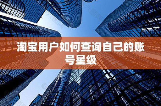 淘宝用户如何查询自己的账号星级