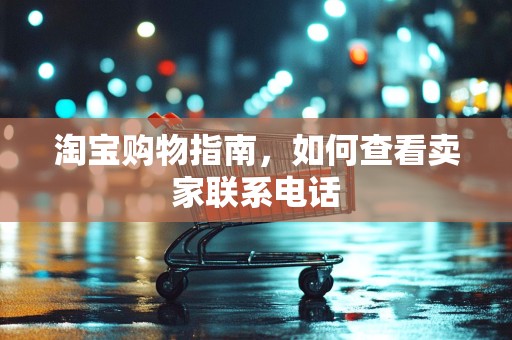 淘宝购物指南，如何查看卖家联系电话