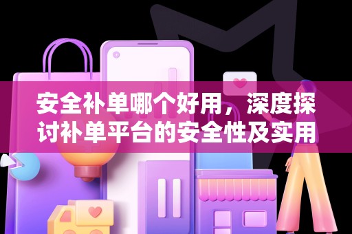 安全补单哪个好用，深度探讨补单平台的安全性及实用性
