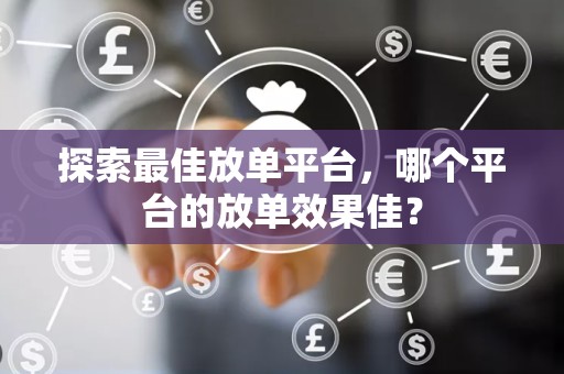 探索最佳放单平台，哪个平台的放单效果佳？