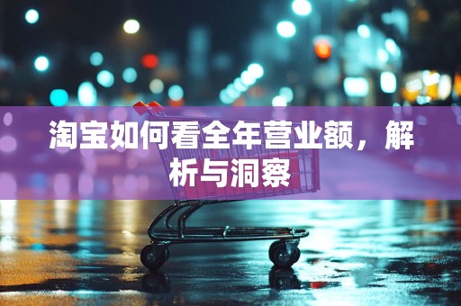 淘宝如何看全年营业额，解析与洞察