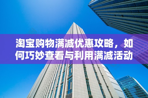 淘宝购物满减优惠攻略，如何巧妙查看与利用满减活动