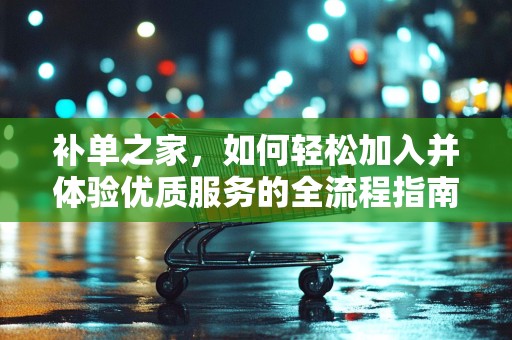 补单之家，如何轻松加入并体验优质服务的全流程指南