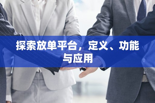探索放单平台，定义、功能与应用