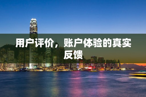 用户评价，账户体验的真实反馈