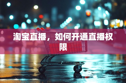 淘宝直播，如何开通直播权限