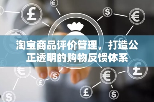 淘宝商品评价管理，打造公正透明的购物反馈体系
