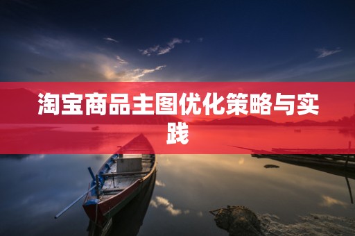 淘宝商品主图优化策略与实践
