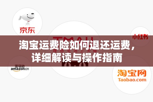 淘宝运费险如何退还运费，详细解读与操作指南