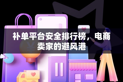 补单平台安全排行榜，电商卖家的避风港