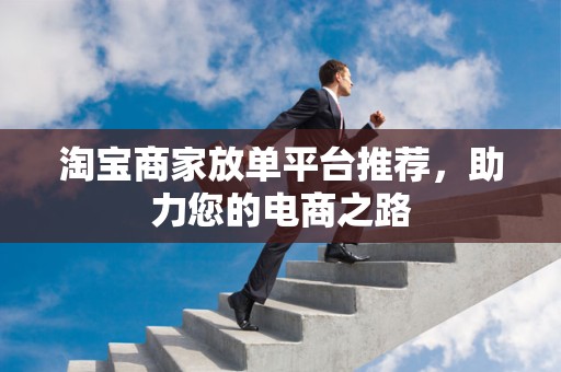 淘宝商家放单平台推荐，助力您的电商之路