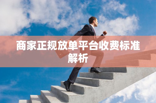 商家正规放单平台收费标准解析