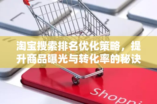 淘宝搜索排名优化策略，提升商品曝光与转化率的秘诀