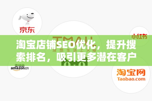 淘宝店铺SEO优化，提升搜索排名，吸引更多潜在客户