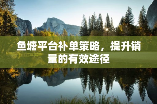 鱼塘平台补单策略，提升销量的有效途径