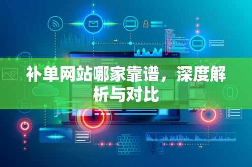 补单网站哪家靠谱，深度解析与对比