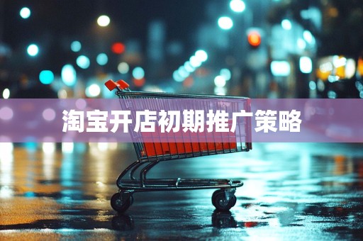 淘宝开店初期推广策略