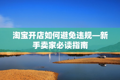 淘宝开店如何避免违规—新手卖家必读指南