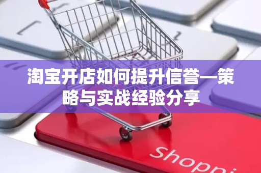 淘宝开店如何提升信誉—策略与实战经验分享