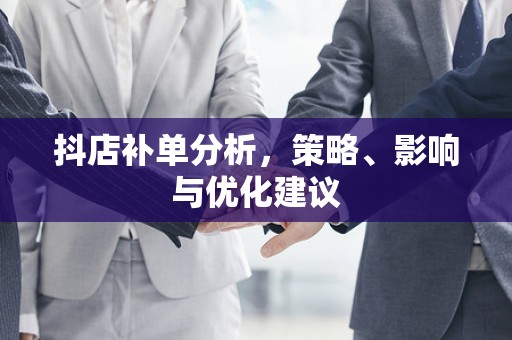 抖店补单分析，策略、影响与优化建议