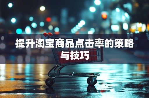 提升淘宝商品点击率的策略与技巧