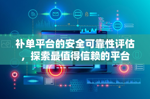 补单平台的安全可靠性评估，探索最值得信赖的平台