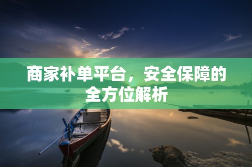 商家补单平台，安全保障的全方位解析