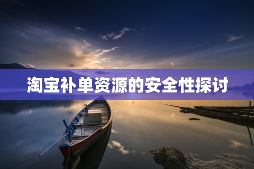 淘宝补单资源的安全性探讨