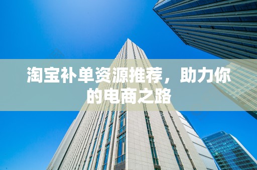 淘宝补单资源推荐，助力你的电商之路