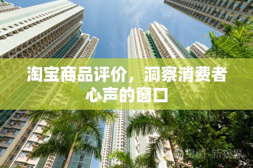 淘宝商品评价，洞察消费者心声的窗口