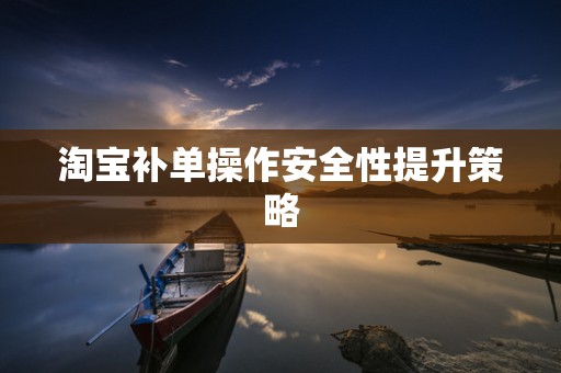 淘宝补单操作安全性提升策略
