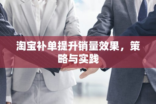 淘宝补单提升销量效果，策略与实践