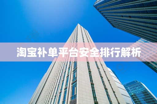 淘宝补单平台安全排行解析