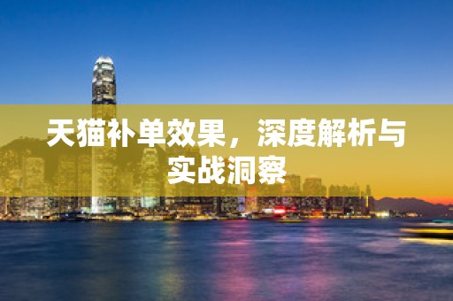 天猫补单效果，深度解析与实战洞察