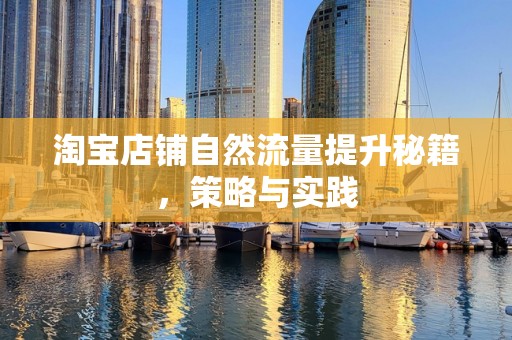 淘宝店铺自然流量提升秘籍，策略与实践